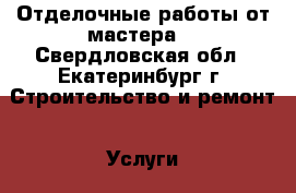 Отделочные работы от мастера  - Свердловская обл., Екатеринбург г. Строительство и ремонт » Услуги   